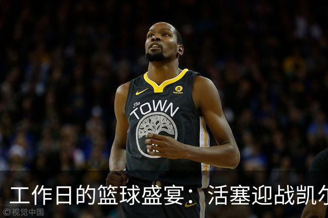 工作日的篮球盛宴：活塞迎战凯尔特人！