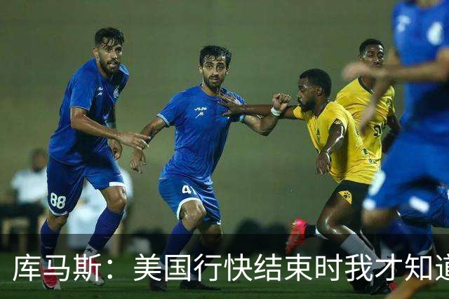 库马斯：美国行快结束时我才知道自己要留队了，那感觉真好