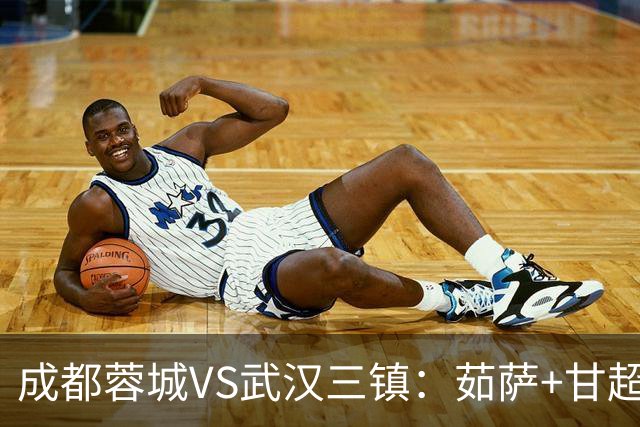 成都蓉城VS武汉三镇：茹萨+甘超坐镇 罗慕洛领衔 韦世豪+费利佩冲锋