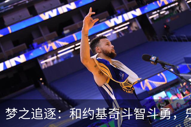 梦之追逐：和约基奇斗智斗勇，乐趣无穷