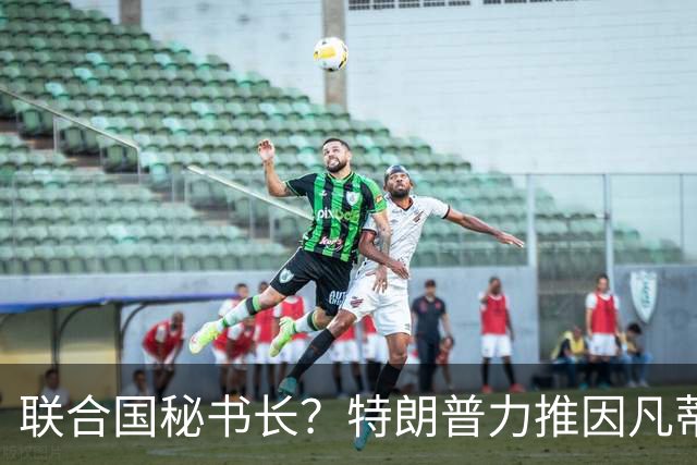 联合国秘书长？特朗普力推因凡蒂诺无用 中俄法英有一票否决权