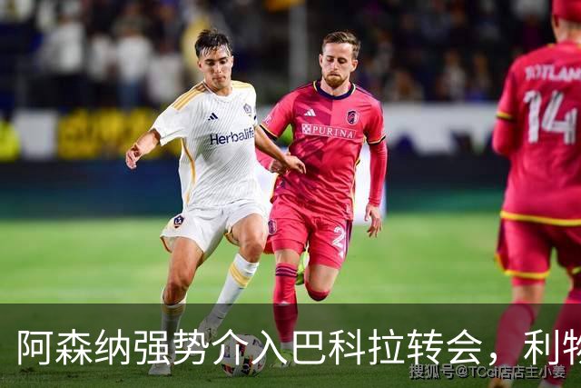 阿森纳强势介入巴科拉转会，利物浦与巴黎价差2500万陷僵局