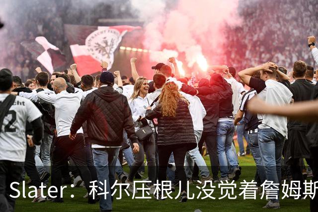 Slater：科尔压根儿没觉着詹姆斯加盟勇士的传闻是认真的